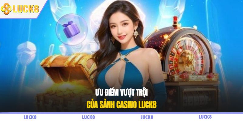 Ưu điểm vượt trội của sảnh casino LUCK8